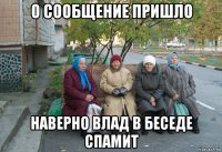 о сообщение пришло наверно влад в беседе спамит