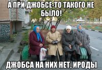 а при джобсе-то такого не было! джобса на них нет, ироды