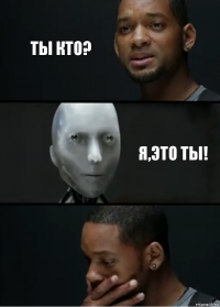 ты кто? Я,это ты!