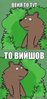 веня то тут то вийшов