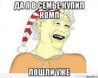 да я в семье купил комп пошли уже