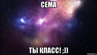 сема ты класс! ;))