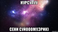 нурсулуу сени суйооом!(эрик)