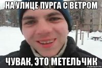 на улице пурга с ветром чувак, это метельчик