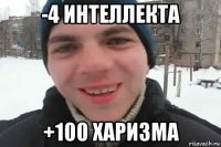 -4 интеллекта +100 харизма