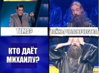 Тема? Тайны человечества Кто даёт Михаилу?