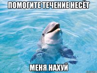 помогите течение несёт меня нахуй