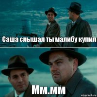 Саша слышал ты малибу купил Мм.мм