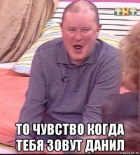  то чувство когда тебя зовут данил