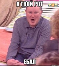 я твой рот ебал