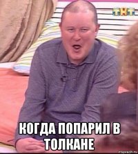  когда попарил в толкане