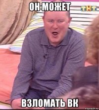 он может взломать вк