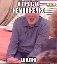 я просто немножечко шалю