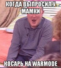 когда выпросил у мамки косарь на warmode