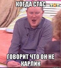 когда стас говорит что он не карлик