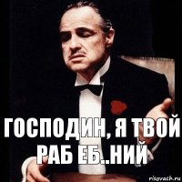 Господин, я твой раб еб..ний