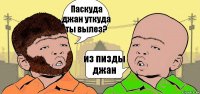 Паскуда джан уткуда ты вылез? из пизды джан