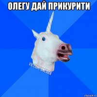 олегу дай прикурити 