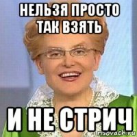 нельзя просто так взять и не стрич