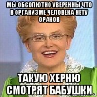 мы обсолютно уверенны что в организме человека нету оранов такую херню смотрят бабушки