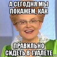 а сегодня мы покажем, как правильно сидеть в туалете