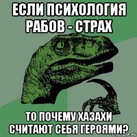 если психология рабов - страх то почему хазахи считают себя героями?