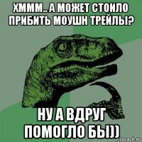 хммм.. а может стоило прибить моушн трейлы? ну а вдруг помогло бы))