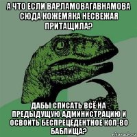 а что если варламовагавнамова сюда кожемяка несвежая притащила? дабы списать всё на предыдущую администрацию и освоить беспрецедентное кол-во баблища?