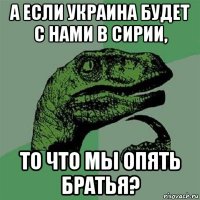 а если украина будет с нами в сирии, то что мы опять братья?