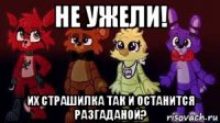 не ужели! их страшилка так и останится разгаданой?