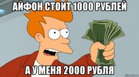 айфон стоит 1000 рублей а у меня 2000 рубля