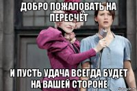 добро пожаловать на пересчёт и пусть удача всегда будет на вашей стороне