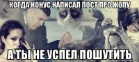 когда конус написал пост про жопу а ты не успел пошутить