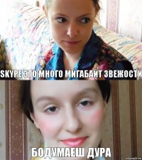 Skype это много мигабайт звежости бодумаеш дура