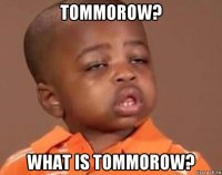 tommorow? what is tommorow?