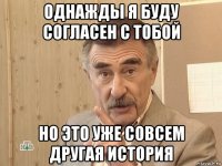 однажды я буду согласен с тобой но это уже совсем другая история