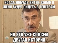 когда-нибудь витек, вован и женя будут сидеть в телеграм но это уже совсем другая история