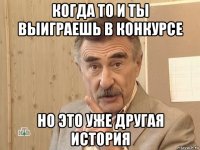 когда то и ты выиграешь в конкурсе но это уже другая история