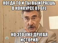 когда то и ты выиграешь в конкурсе от gfl но это уже другая история