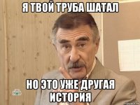 я твой труба шатал но это уже другая история