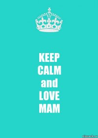 KEEP
CALM
and
LOVE
MAM