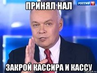 принял нал закрой кассира и кассу