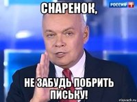 снаренок, не забудь побрить письку!