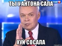 ты у антона сала хуй сосала