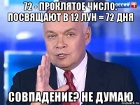 72 - проклятое число. посвящают в 12 лун = 72 дня совпадение? не думаю