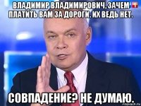 владимир владимирович, зачем платить вам за дороги. их ведь нет. совпадение? не думаю.