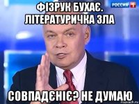 фізрук бухає. літературичка зла совпадєніє? не думаю