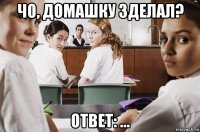 чо, домашку зделал? ответ: ...