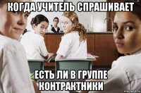 когда учитель спрашивает есть ли в группе контрактники