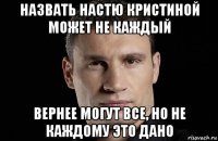 назвать настю кристиной может не каждый вернее могут все, но не каждому это дано